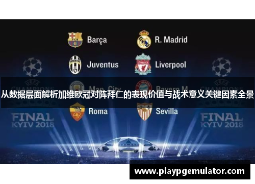 从数据层面解析加维欧冠对阵拜仁的表现价值与战术意义关键因素全景 从数据层面解析加维欧冠对阵拜仁的表现价值与战术意义关键因素全景