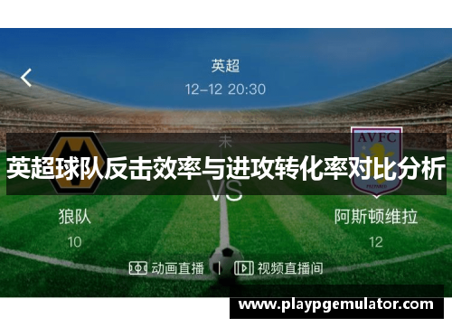 英超球队反击效率与进攻转化率对比分析 英超球队反击效率与进攻转化率对比分析