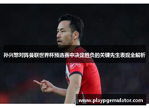 孙兴慜对阵曼联世界杯预选赛中决定胜负的关键先生表现全解析