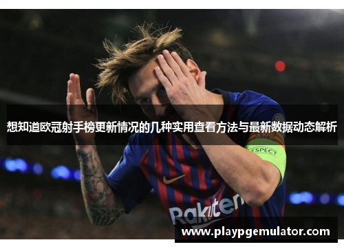 想知道欧冠射手榜更新情况的几种实用查看方法与最新数据动态解析