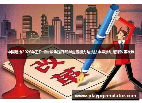 中国足协2026年工作报告聚焦提升裁判业务能力与执法水平推动足球改革发展
