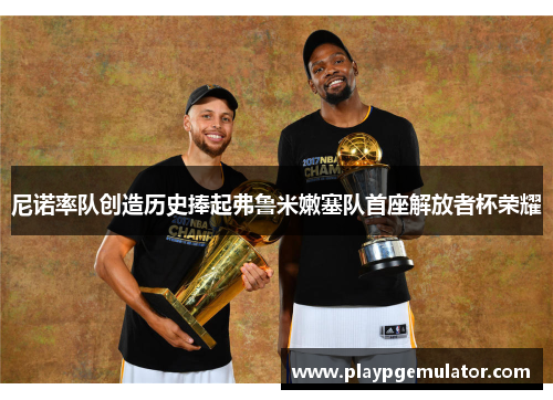 尼诺率队创造历史捧起弗鲁米嫩塞队首座解放者杯荣耀 尼诺率队创造历史捧起弗鲁米嫩塞队首座解放者杯荣耀