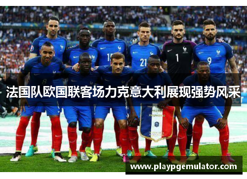 法国队欧国联客场力克意大利展现强势风采