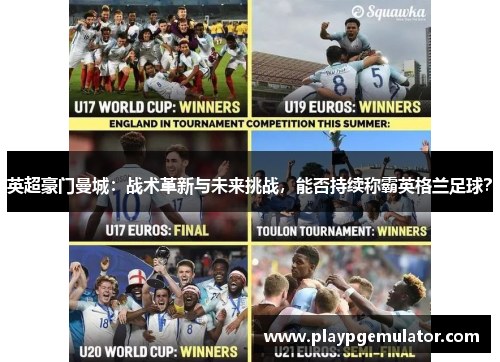 英超豪门曼城:战术革新与未来挑战,能否持续称霸英格兰足球? 英超豪门曼城:战术革新与未来挑战,能否持续称霸英格兰足球?