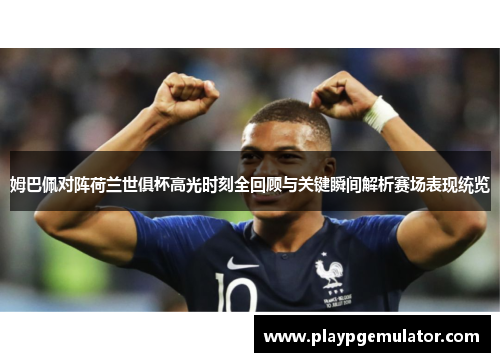 姆巴佩对阵荷兰世俱杯高光时刻全回顾与关键瞬间解析赛场表现统览