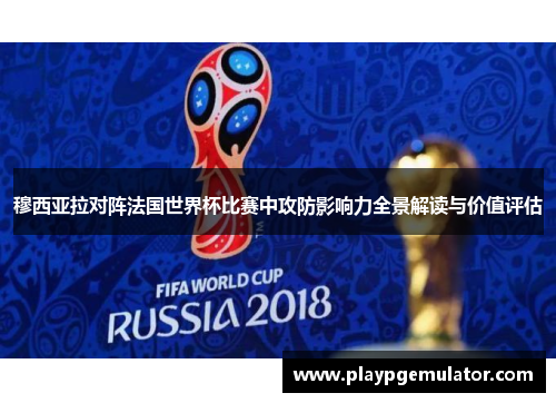 穆西亚拉对阵法国世界杯比赛中攻防影响力全景解读与价值评估