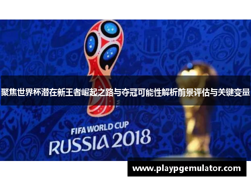聚焦世界杯潜在新王者崛起之路与夺冠可能性解析前景评估与关键变量