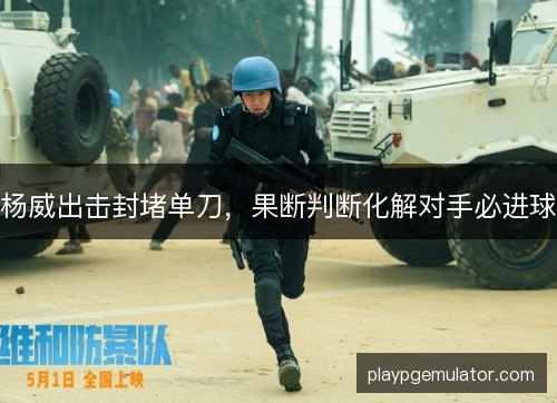 杨威出击封堵单刀，果断判断化解对手必进球