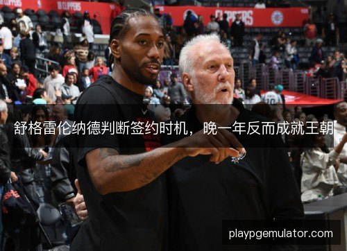 舒格雷伦纳德判断签约时机，晚一年反而成就王朝