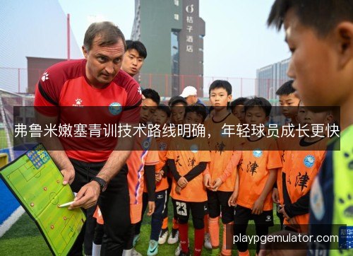 弗鲁米嫩塞青训技术路线明确，年轻球员成长更快